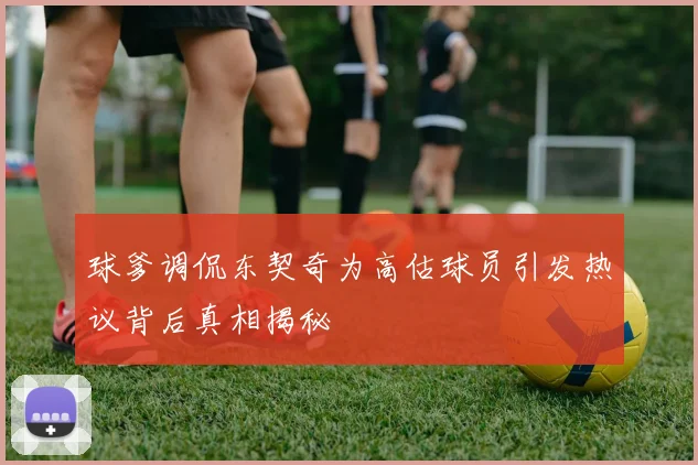 球爹调侃东契奇为高估球员引发热议背后真相揭秘