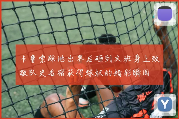 卡鲁索踩地出界后砸到文班身上致敬队史名宿获得球权的精彩瞬间