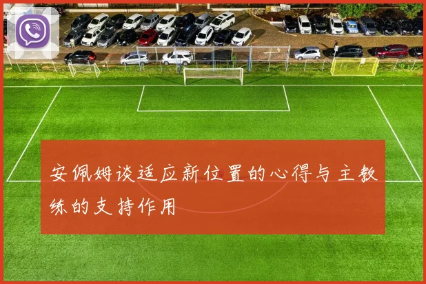 安佩姆谈适应新位置的心得与主教练的支持作用