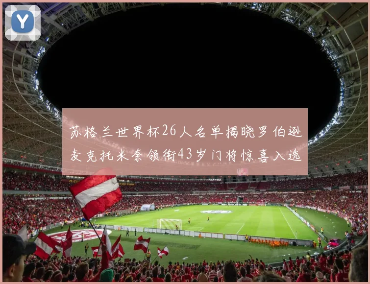 苏格兰世界杯26人名单揭晓罗伯逊麦克托米奈领衔43岁门将惊喜入选