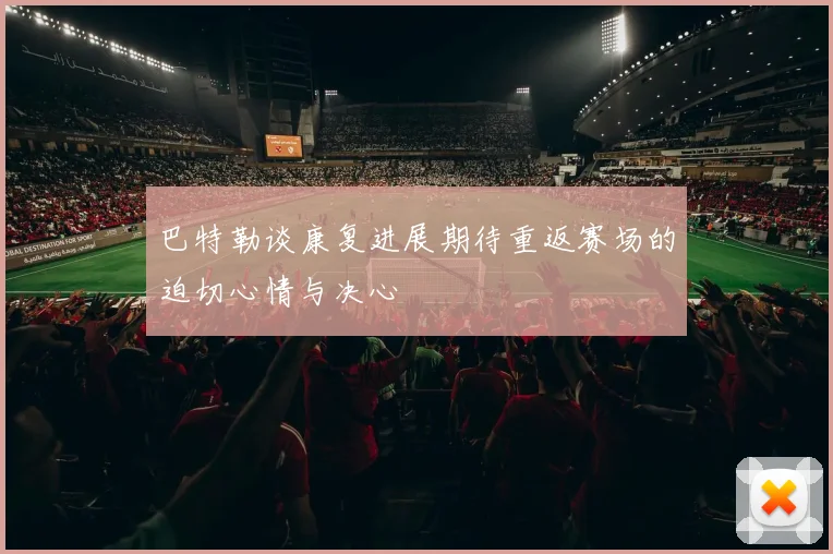 巴特勒谈康复进展期待重返赛场的迫切心情与决心