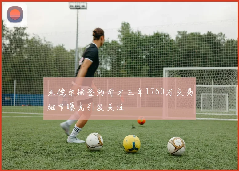 米德尔顿签约奇才三年1760万交易细节曝光引发关注