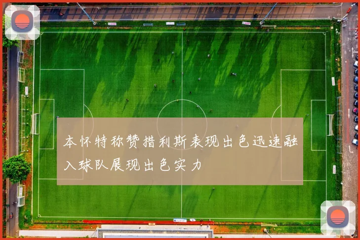 本怀特称赞措利斯表现出色迅速融入球队展现出色实力