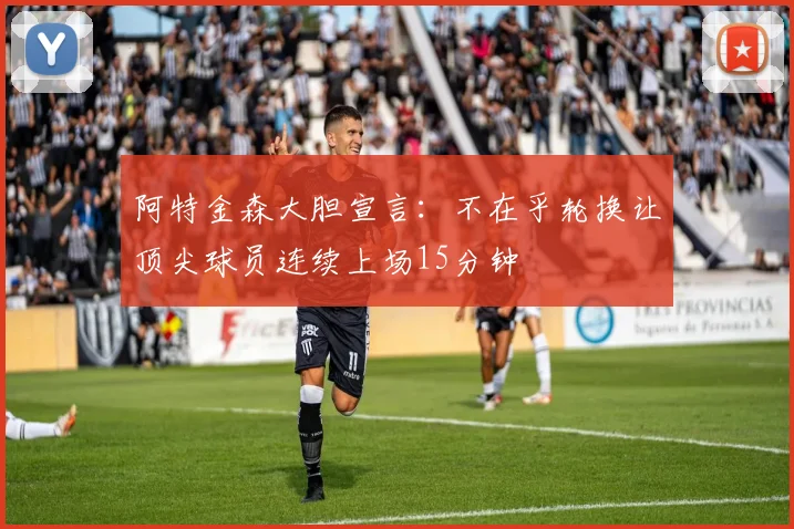 阿特金森大胆宣言：不在乎轮换让顶尖球员连续上场15分钟