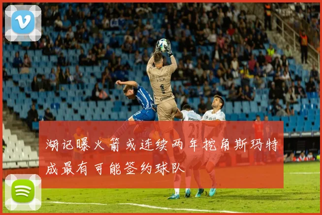 湖记曝火箭或连续两年挖角斯玛特成最有可能签约球队