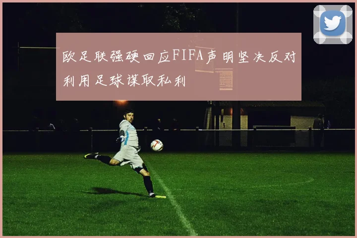 欧足联强硬回应FIFA声明坚决反对利用足球谋取私利